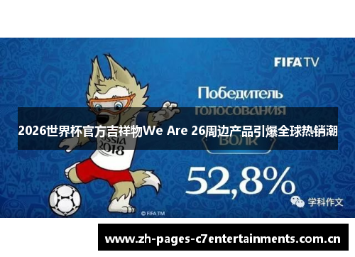 2026世界杯官方吉祥物We Are 26周边产品引爆全球热销潮 2026世界杯官方吉祥物We Are 26周边产品引爆全球热销潮