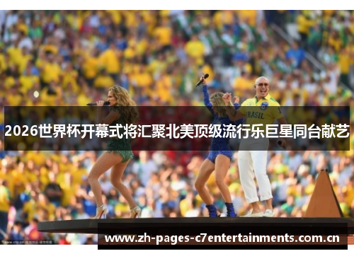 2026世界杯开幕式将汇聚北美顶级流行乐巨星同台献艺 2026世界杯开幕式将汇聚北美顶级流行乐巨星同台献艺