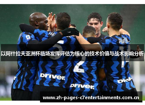 以阿什拉夫亚洲杯临场发挥评估为核心的技术价值与战术影响分析 以阿什拉夫亚洲杯临场发挥评估为核心的技术价值与战术影响分析