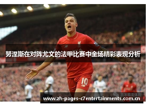 努涅斯在对阵尤文的法甲比赛中全场精彩表现分析
