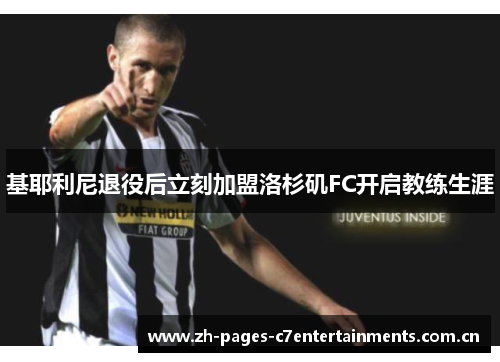 基耶利尼退役后立刻加盟洛杉矶FC开启教练生涯 基耶利尼退役后立刻加盟洛杉矶FC开启教练生涯
