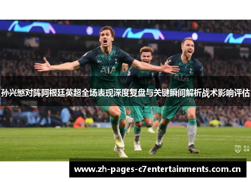 孙兴慜对阵阿根廷英超全场表现深度复盘与关键瞬间解析战术影响评估