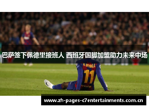 巴萨签下佩德里接班人 西班牙国脚加盟助力未来中场 巴萨签下佩德里接班人 西班牙国脚加盟助力未来中场