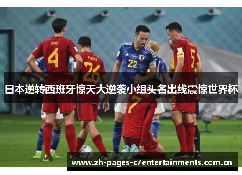 日本逆转西班牙惊天大逆袭小组头名出线震惊世界杯 日本逆转西班牙惊天大逆袭小组头名出线震惊世界杯