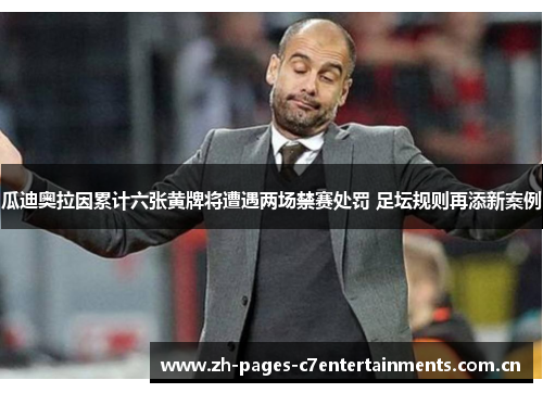 瓜迪奥拉因累计六张黄牌将遭遇两场禁赛处罚 足坛规则再添新案例
